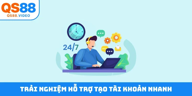 Trải nghiệm hỗ trợ tạo tài khoản nhanh